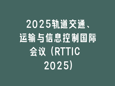 2025轨道交通、运输与信息控制国际会议（RTTIC 2025）