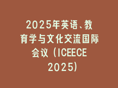 2025年英语、教育学与文化交流国际会议（ICEECE 2025）