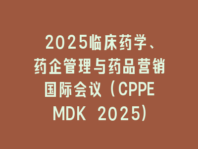 2025临床药学、药企管理与药品营销国际会议（CPPEMDK 2025）