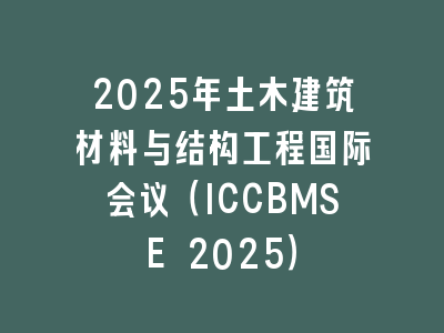 2025年土木建筑材料与结构工程国际会议（ICCBMSE 2025）