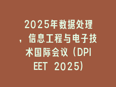 2025年数据处理，信息工程与电子技术国际会议（DPIEET 2025）