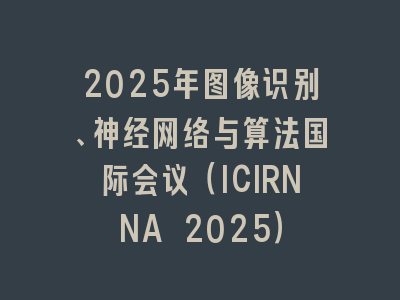 2025年图像识别、神经网络与算法国际会议（ICIRNNA 2025）
