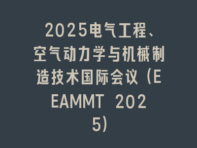 2025电气工程、空气动力学与机械制造技术国际会议（EEAMMT 2025）