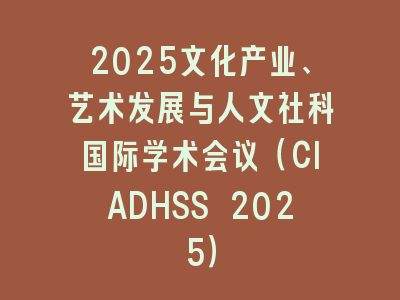 2025文化产业、艺术发展与人文社科国际学术会议（CIADHSS 2025）