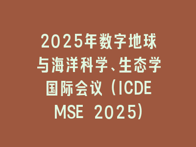 2025年数字地球与海洋科学、生态学国际会议（ICDEMSE 2025）