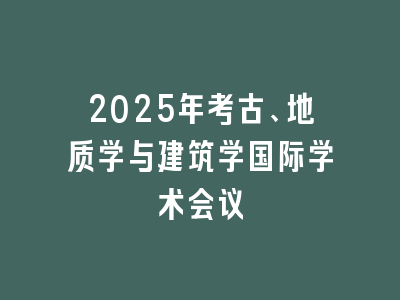 2025年考古、地质学与建筑学国际学术会议