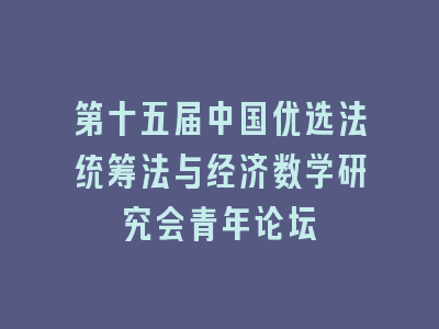 第十五届中国优选法统筹法与经济数学研究会青年论坛