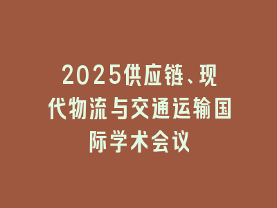 2025供应链、现代物流与交通运输国际学术会议