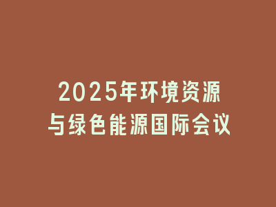 2025年环境资源与绿色能源国际会议