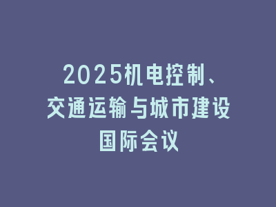2025机电控制、交通运输与城市建设国际会议
