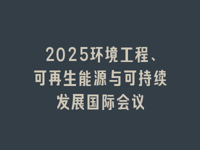 2025环境工程、可再生能源与可持续发展国际会议