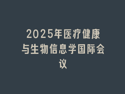 2025年医疗健康与生物信息学国际会议