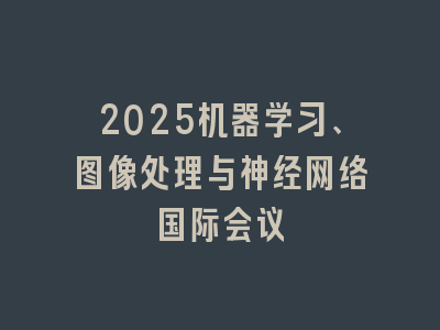 2025机器学习、图像处理与神经网络国际会议
