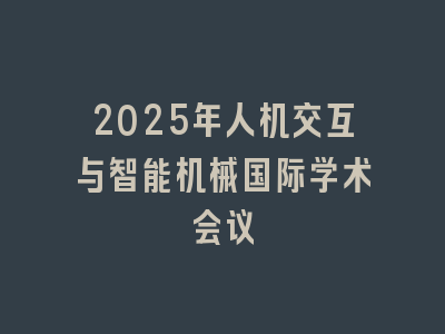 2025年人机交互与智能机械国际学术会议