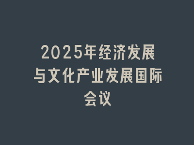 2025年经济发展与文化产业发展国际会议