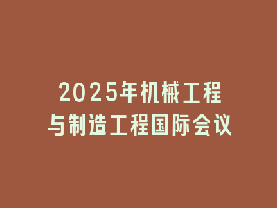 2025年机械工程与制造工程国际会议