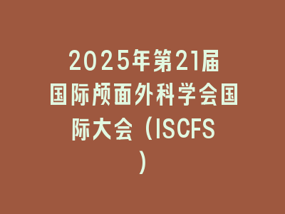 2025年第21届国际颅面外科学会国际大会(ISCFS)