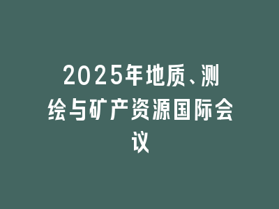 2025年地质、测绘与矿产资源国际会议