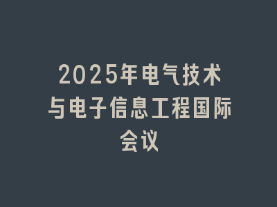 2025年电气技术与电子信息工程国际会议