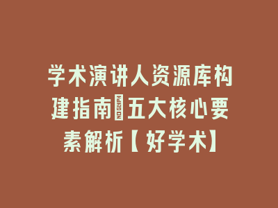 学术演讲人资源库构建指南_五大核心要素解析【好学术】
