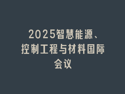 2025智慧能源、控制工程与材料国际会议