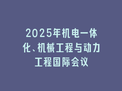 2025年机电一体化、机械工程与动力工程国际会议