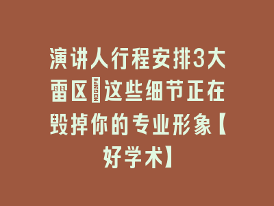 演讲人行程安排3大雷区_这些细节正在毁掉你的专业形象【好学术】