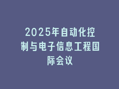 2025年自动化控制与电子信息工程国际会议