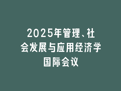 2025年管理、社会发展与应用经济学国际会议