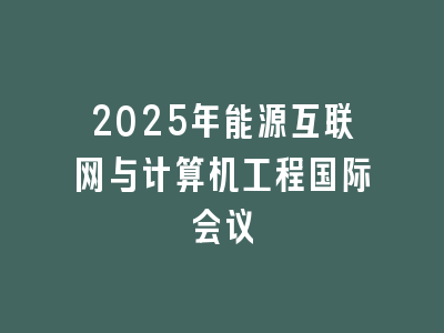 2025年能源互联网与计算机工程国际会议