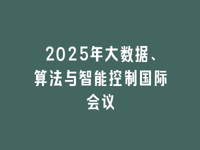 2025年大数据、算法与智能控制国际会议