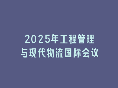 2025年工程管理与现代物流国际会议