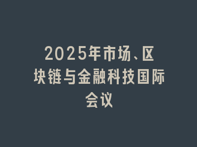 2025年市场、区块链与金融科技国际会议