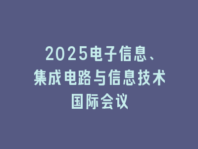 2025电子信息、集成电路与信息技术国际会议