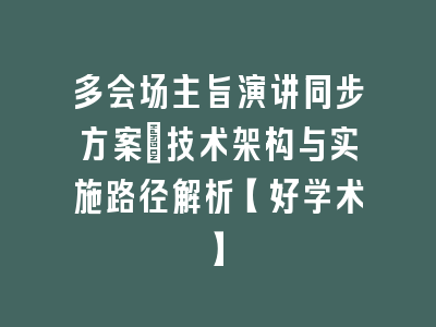 多会场主旨演讲同步方案_技术架构与实施路径解析【好学术】
