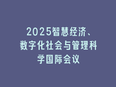 2025智慧经济、数字化社会与管理科学国际会议