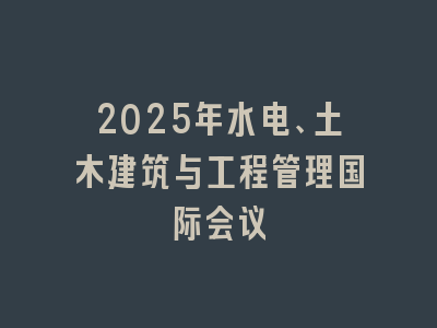 2025年水电、土木建筑与工程管理国际会议