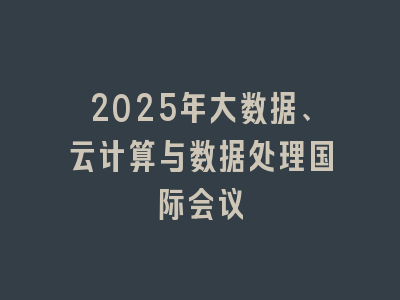 2025年大数据、云计算与数据处理国际会议
