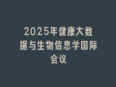 2025年健康大数据与生物信息学国际会议
