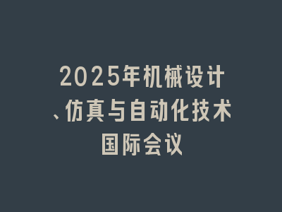 2025年机械设计、仿真与自动化技术国际会议