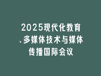 2025现代化教育、多媒体技术与媒体传播国际会议