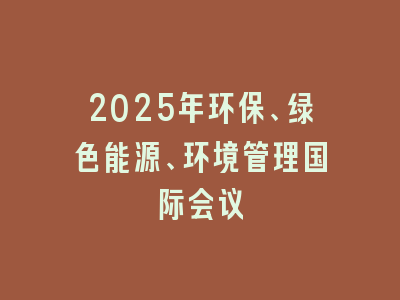 2025年环保、绿色能源、环境管理国际会议