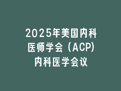 2025年美国内科医师学会(ACP)内科医学会议