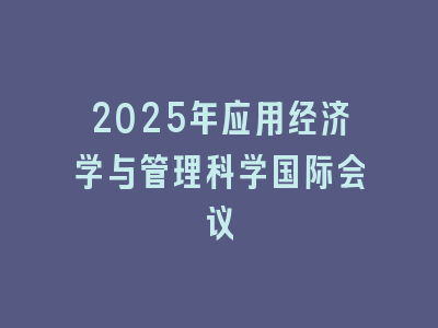 2025年应用经济学与管理科学国际会议