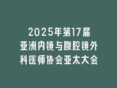 2025年第17届亚洲内镜与腹腔镜外科医师协会亚太大会