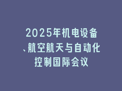 2025年机电设备、航空航天与自动化控制国际会议