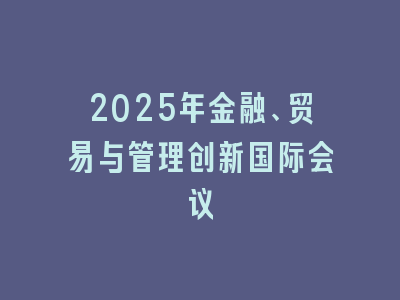 2025年金融、贸易与管理创新国际会议