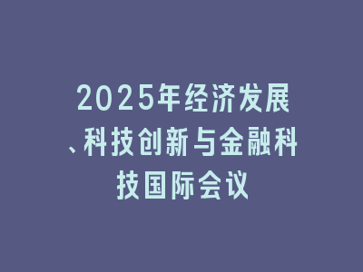 2025年经济发展、科技创新与金融科技国际会议