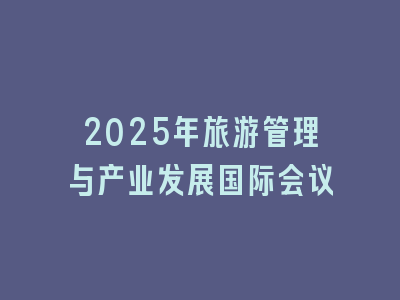 2025年旅游管理与产业发展国际会议