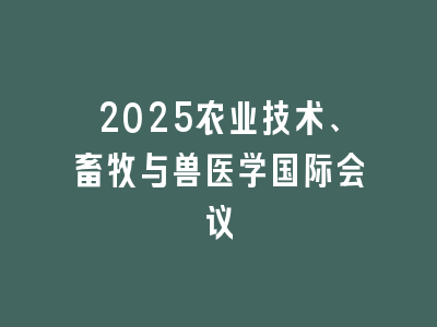 2025农业技术、畜牧与兽医学国际会议